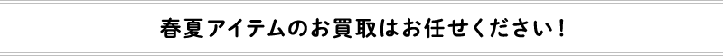 春夏アイテムのお買取はお任せください！