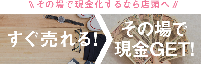 すぐ売れる！その場で現金GET！